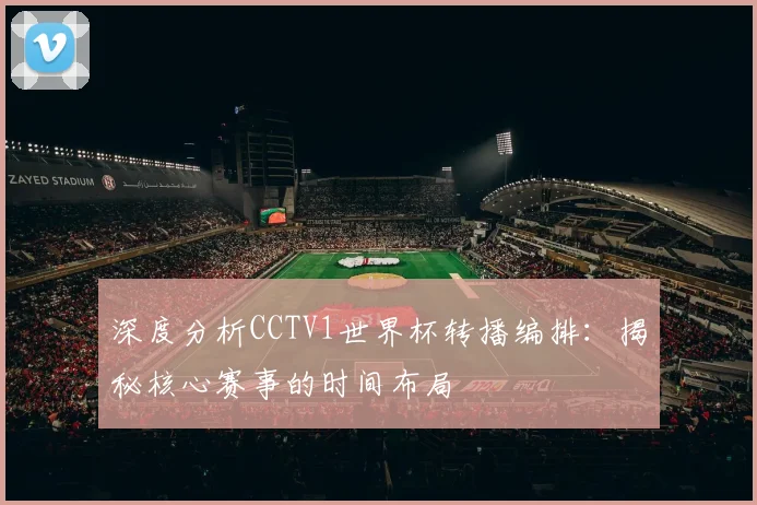 深度分析CCTV1世界杯转播编排：揭秘核心赛事的时间布局