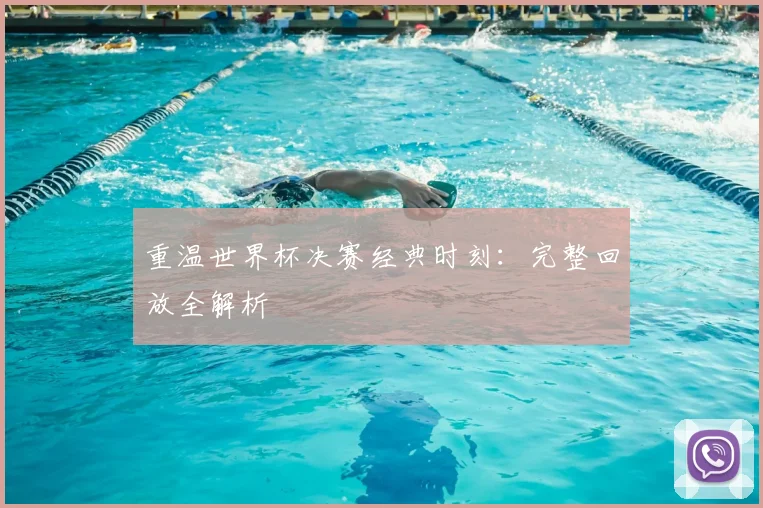 重温世界杯决赛经典时刻：完整回放全解析