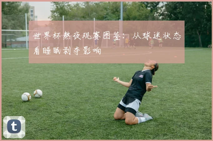 世界杯熬夜观赛图鉴：从球迷状态看睡眠剥夺影响