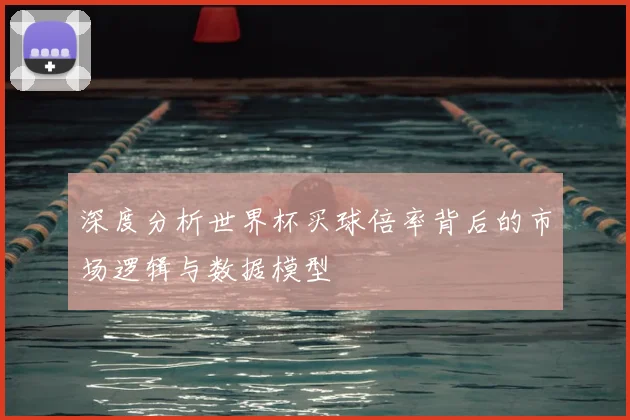 深度分析世界杯买球倍率背后的市场逻辑与数据模型