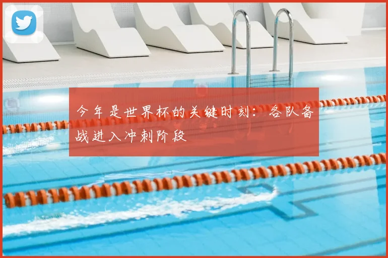 今年是世界杯的关键时刻：各队备战进入冲刺阶段