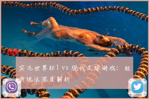 实况世界杯1 vs 现代足球游戏：经典玩法深度解析