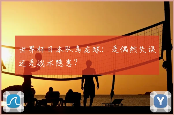 世界杯日本队乌龙球：是偶然失误还是战术隐患？