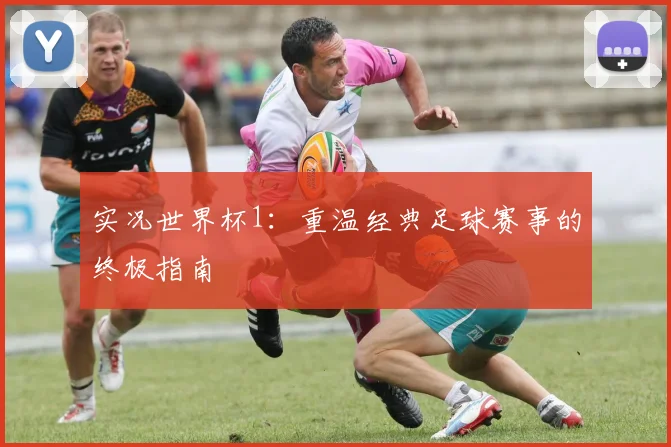 实况世界杯1：重温经典足球赛事的终极指南