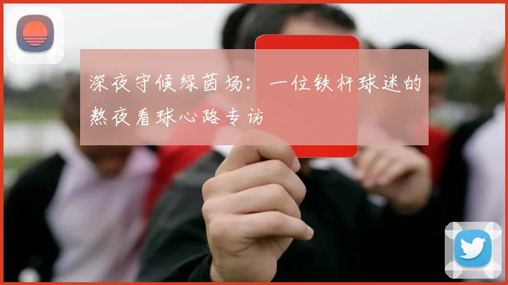 深夜守候绿茵场：一位铁杆球迷的熬夜看球心路专访