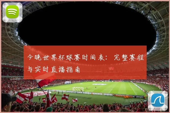 今晚世界杯球赛时间表：完整赛程与实时直播指南