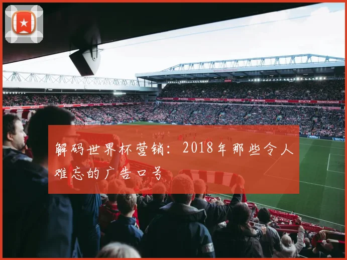 解码世界杯营销：2018年那些令人难忘的广告口号