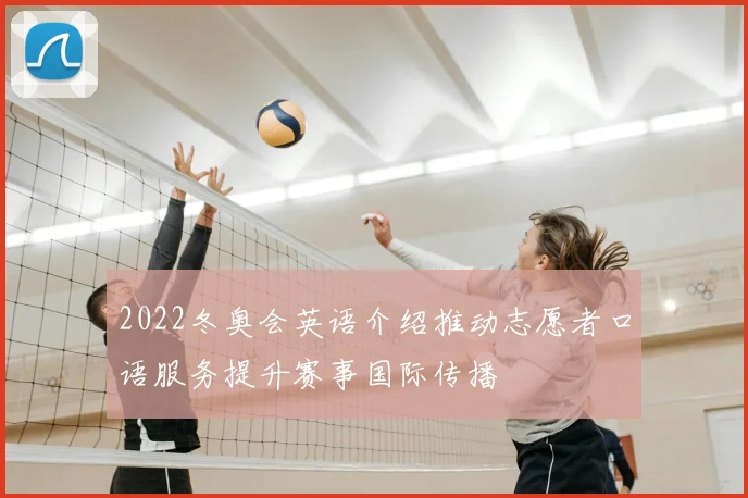 2022冬奥会英语介绍推动志愿者口语服务提升赛事国际传播