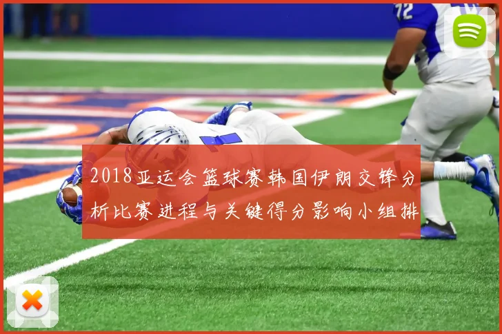 2018亚运会篮球赛韩国伊朗交锋分析比赛进程与关键得分影响小组排名