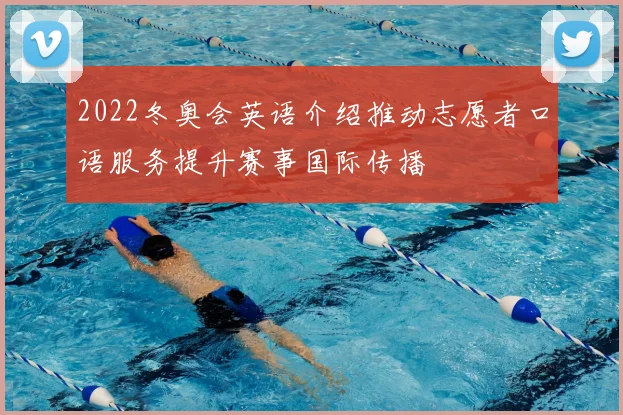 2022冬奥会英语介绍推动志愿者口语服务提升赛事国际传播