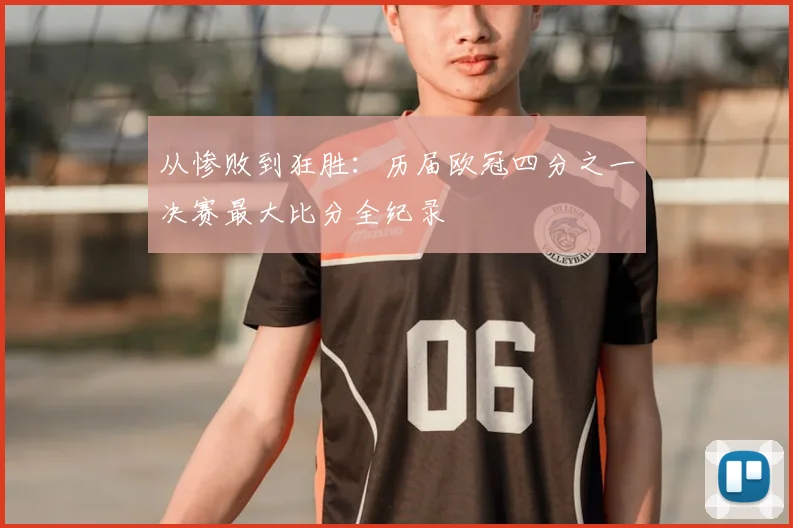 从惨败到狂胜：历届欧冠四分之一决赛最大比分全纪录