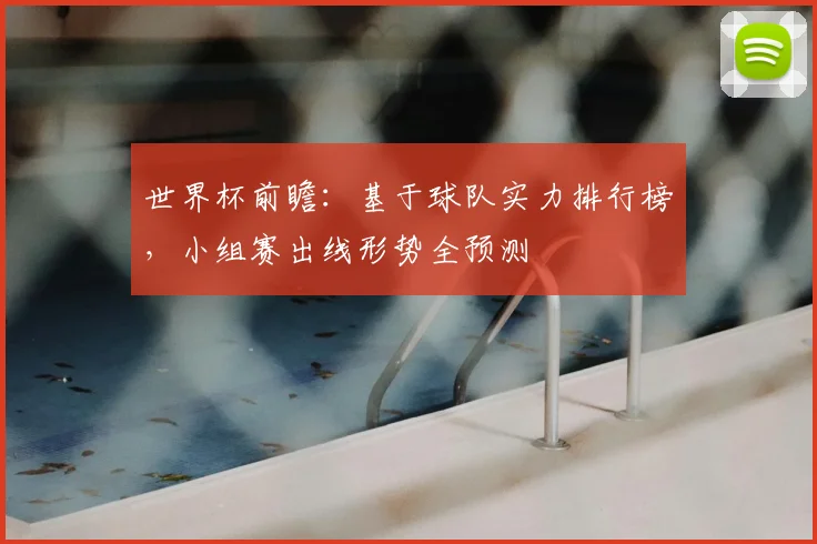 世界杯前瞻：基于球队实力排行榜，小组赛出线形势全预测