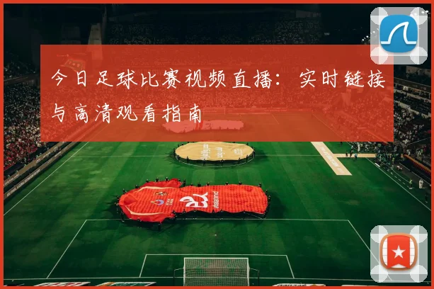 今日足球比赛视频直播：实时链接与高清观看指南