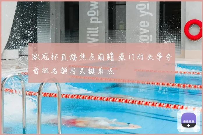 欧冠杯直播焦点前瞻 豪门对决争夺晋级名额与关键看点