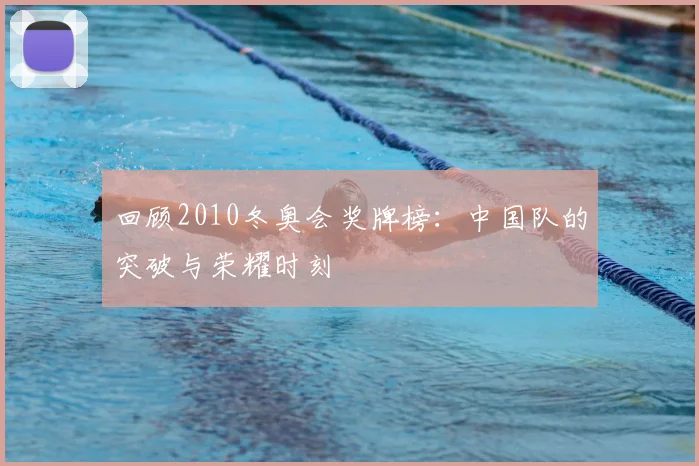 回顾2010冬奥会奖牌榜：中国队的突破与荣耀时刻