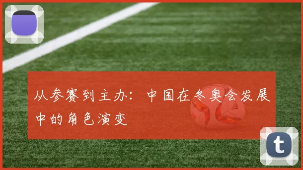 从参赛到主办：中国在冬奥会发展中的角色演变