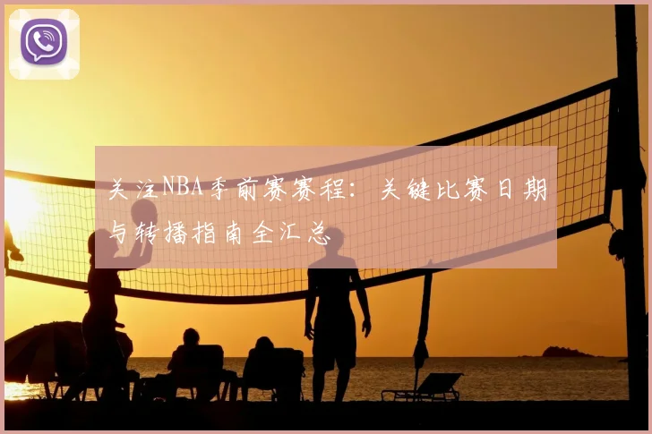 关注NBA季前赛赛程：关键比赛日期与转播指南全汇总