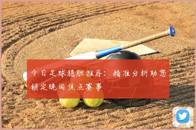今日足球稳胆推荐：精准分析助您锁定晚间焦点赛事