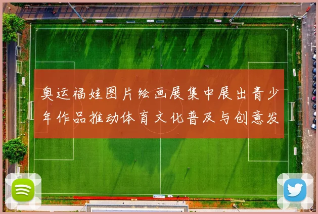 奥运福娃图片绘画展集中展出青少年作品推动体育文化普及与创意发展